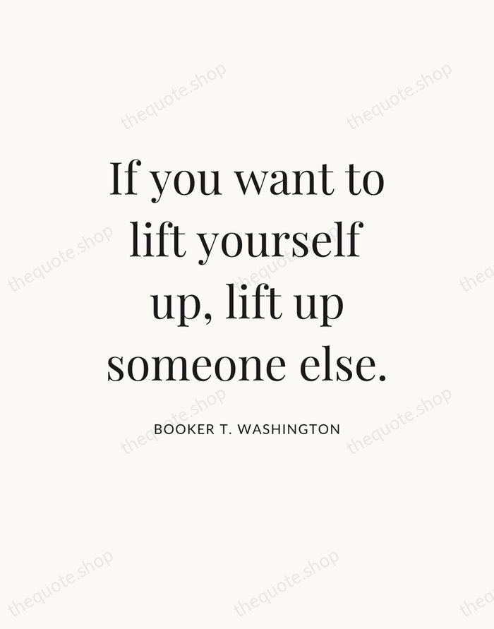 If you want to lift yourself up, lift up someone else. — Booker T. Washington — Statement Serif