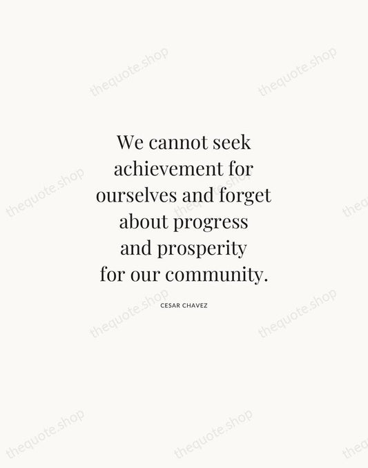 We cannot seek achievement for ourselves and forget about progress and prosperity… — Cesar Chavez | Printable Wall Art — Atelier Serif