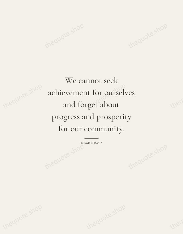 We cannot seek achievement for ourselves and forget about progress and prosperity… — Cesar Chavez — Gallery Rule