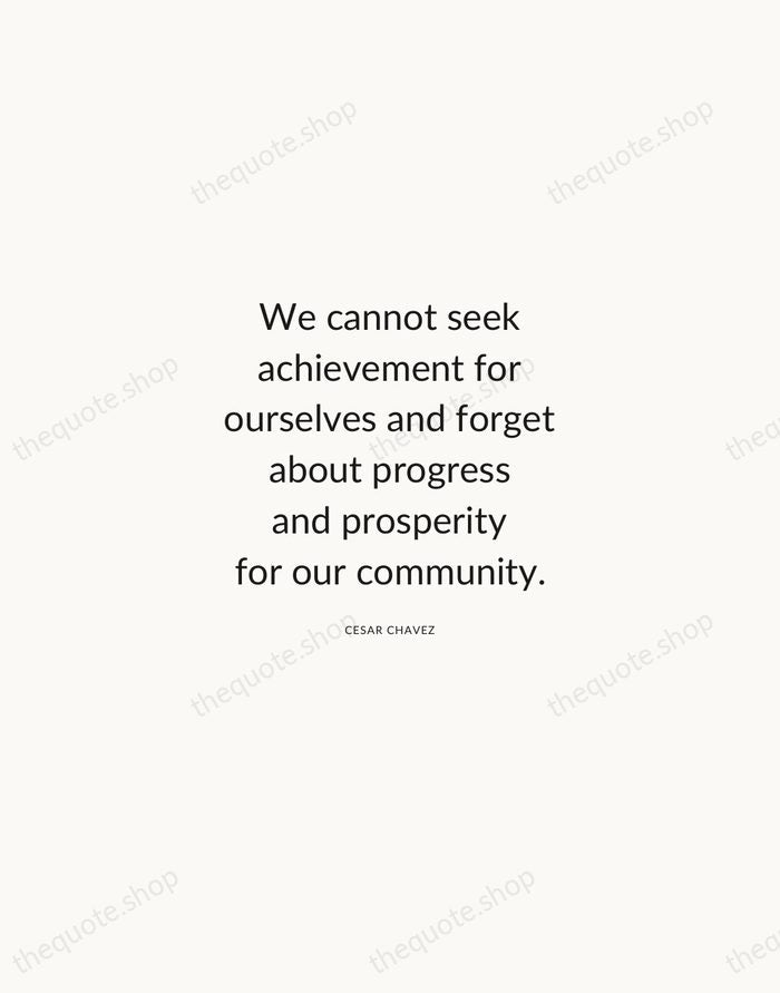 We cannot seek achievement for ourselves and forget about progress and prosperity… — Cesar Chavez — Modern Sans Calm