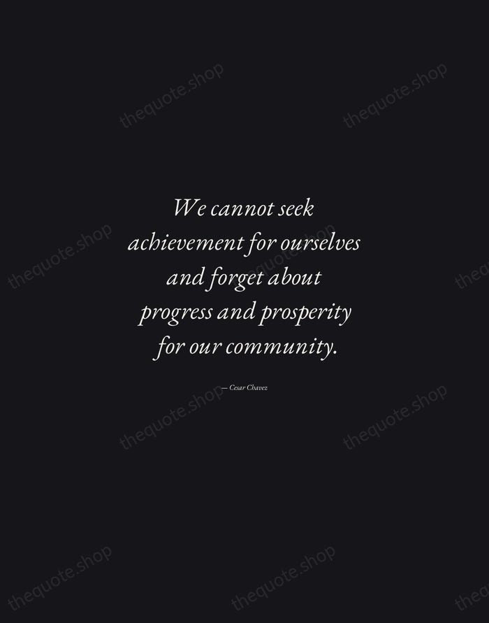 We cannot seek achievement for ourselves and forget about progress and prosperity… — Cesar Chavez — Manuscript Italic