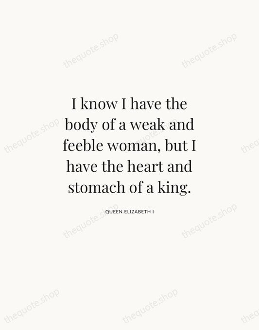I know I have the body of a weak and feeble woman… — Queen Elizabeth I | Printable Wall Art — Atelier Serif