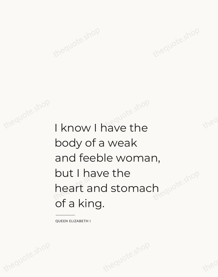 I know I have the body of a weak and feeble woman… — Queen Elizabeth I — Studio Left