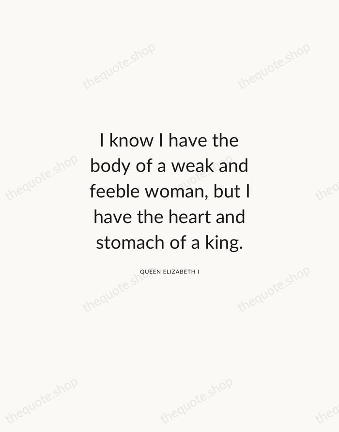 I know I have the body of a weak and feeble woman… — Queen Elizabeth I — Modern Sans Calm