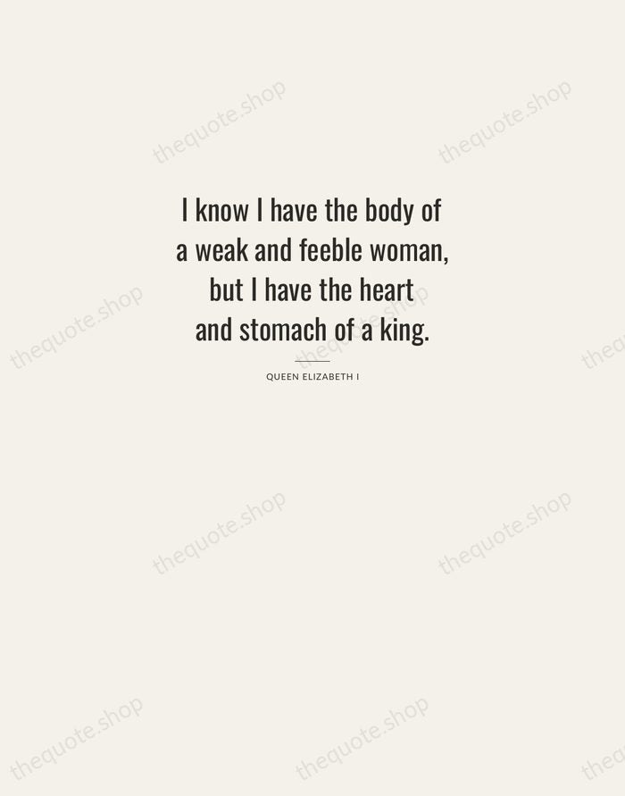 I know I have the body of a weak and feeble woman… — Queen Elizabeth I — Letterpress Caps