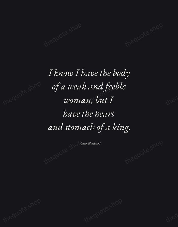 I know I have the body of a weak and feeble woman… — Queen Elizabeth I — Manuscript Italic