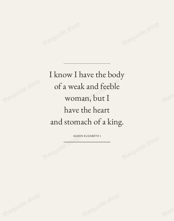 I know I have the body of a weak and feeble woman… — Queen Elizabeth I — Gallery Frame