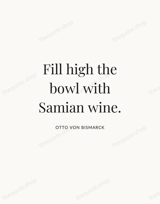 Fill high the bowl with Samian wine. — Otto von Bismarck | Printable Wall Art — Atelier Serif