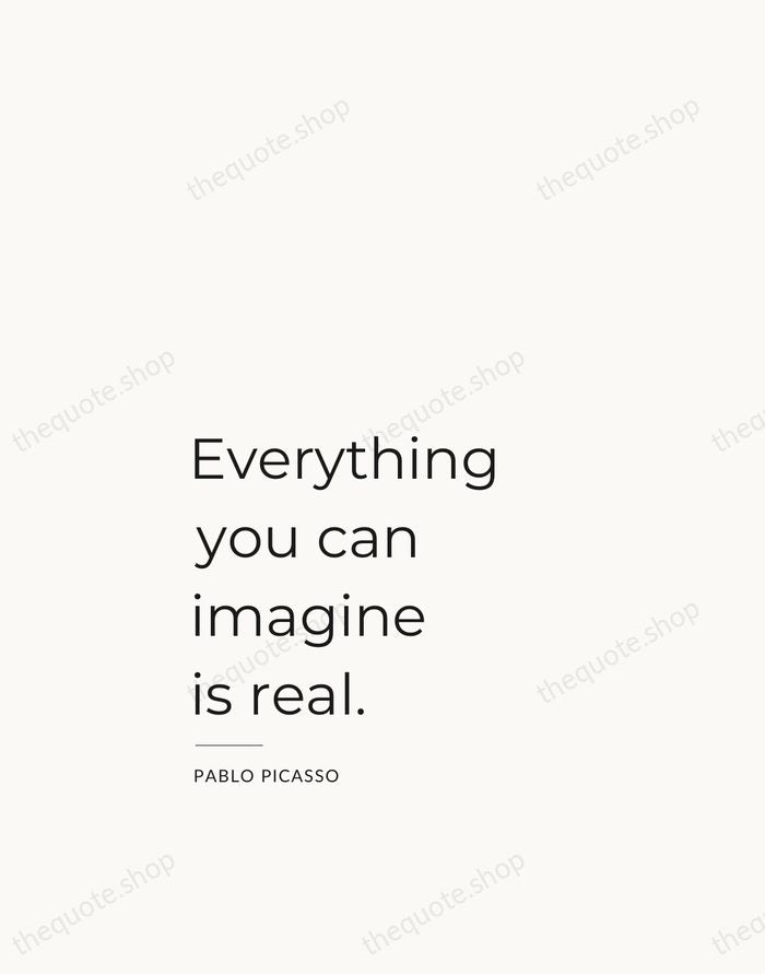 Everything you can imagine is real. — Pablo Picasso — Studio Left