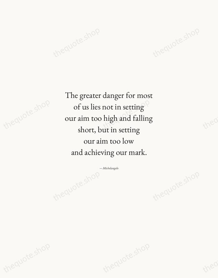 The greater danger for most of us lies not in setting our… — Michelangelo — Quiet Garamond