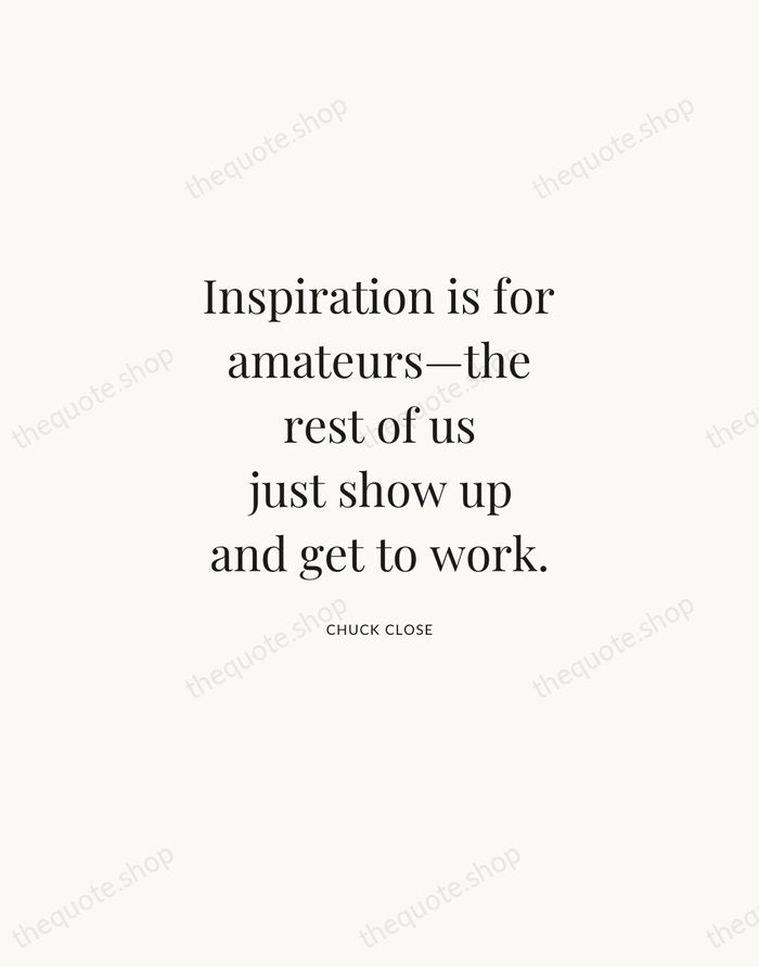 Inspiration is for amateurs—the rest of us just show up and get… — Chuck Close | Printable Wall Art — Atelier Serif