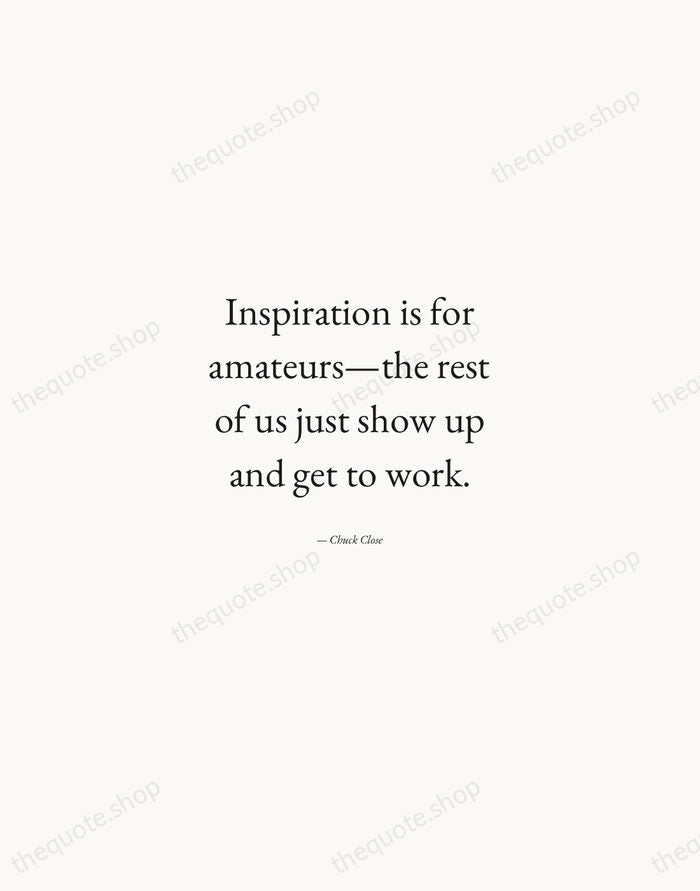 Inspiration is for amateurs—the rest of us just show up and get… — Chuck Close — Quiet Garamond
