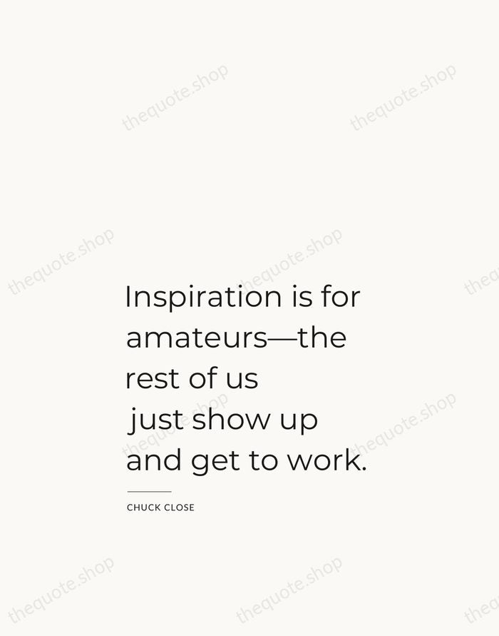 Inspiration is for amateurs—the rest of us just show up and get… — Chuck Close — Studio Left