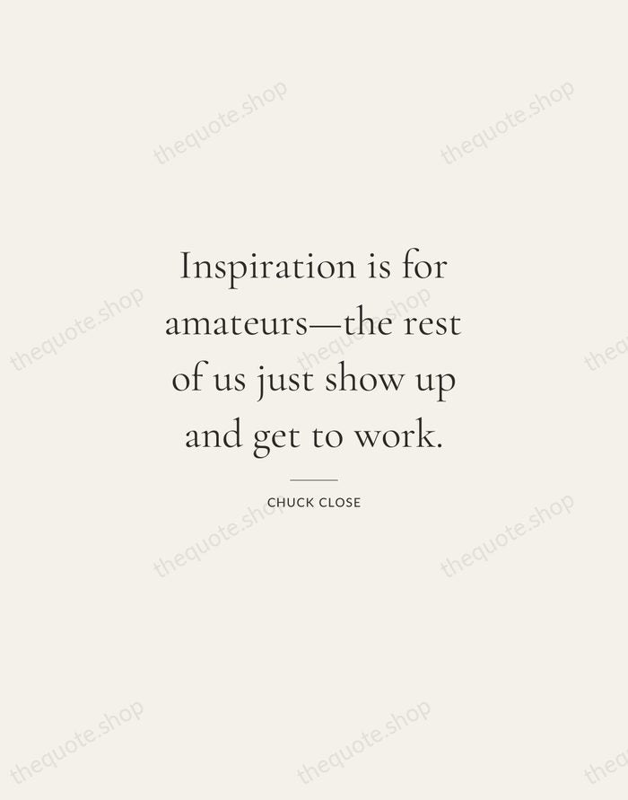 Inspiration is for amateurs—the rest of us just show up and get… — Chuck Close — Gallery Rule