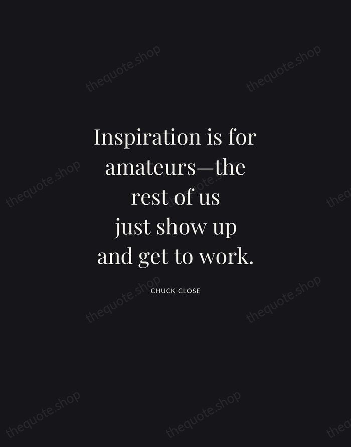 Inspiration is for amateurs—the rest of us just show up and get… — Chuck Close | Printable Wall Art — Midnight Serif
