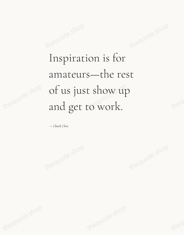 Inspiration is for amateurs—the rest of us just show up and get… — Chuck Close — Editorial Left Serif