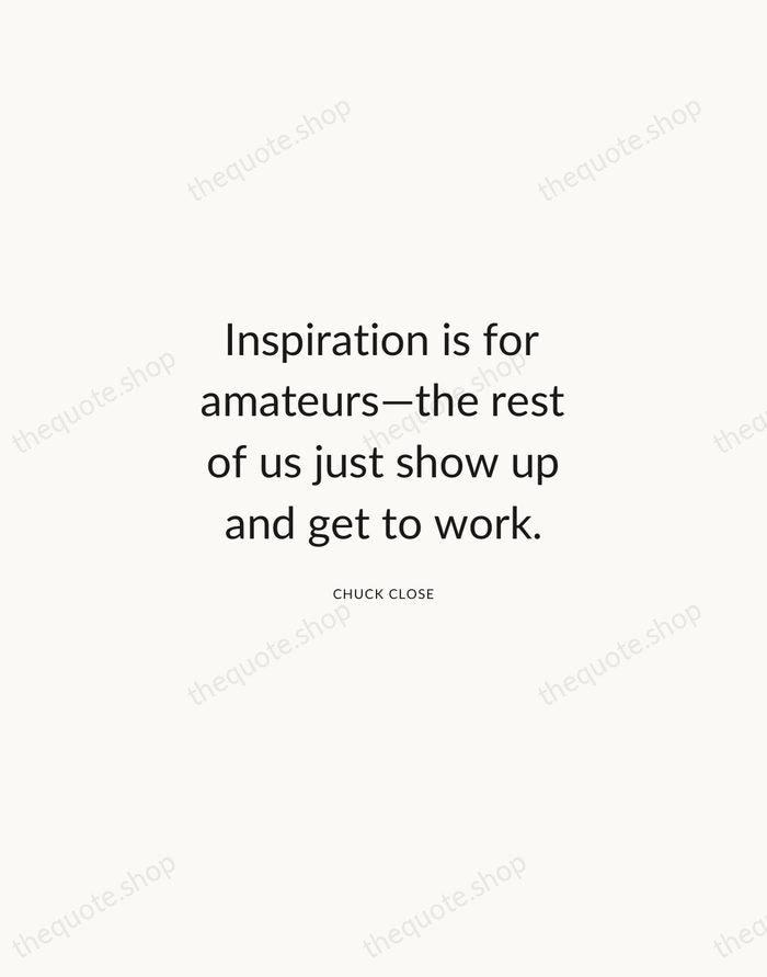 Inspiration is for amateurs—the rest of us just show up and get… — Chuck Close — Modern Sans Calm
