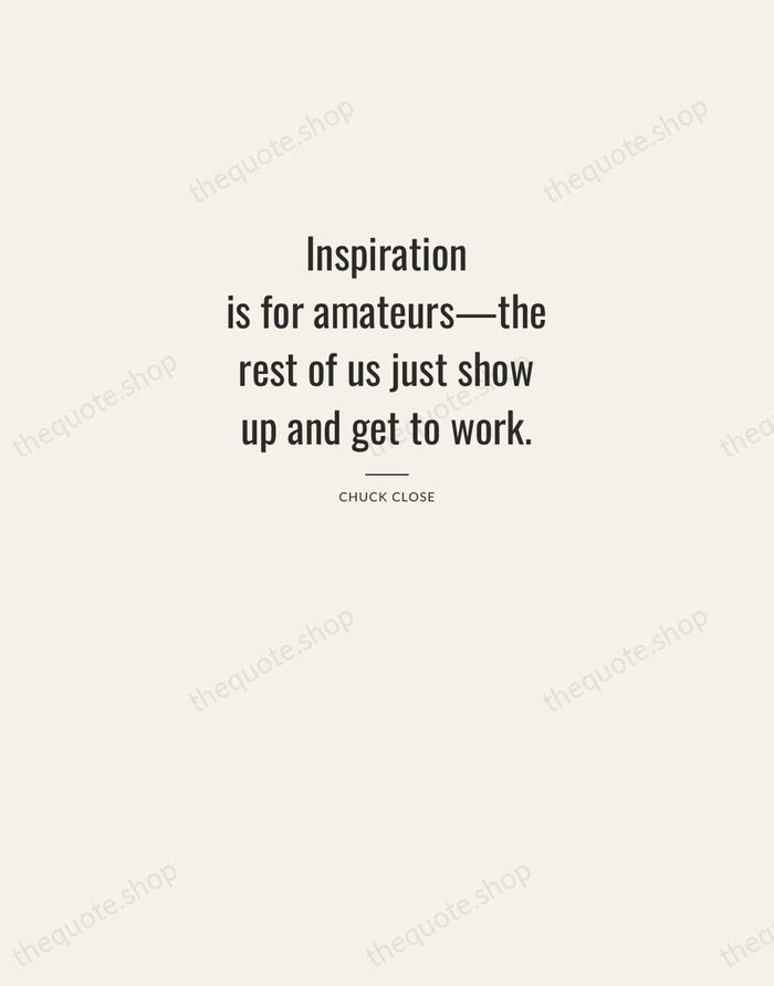 Inspiration is for amateurs—the rest of us just show up and get… — Chuck Close — Letterpress Caps