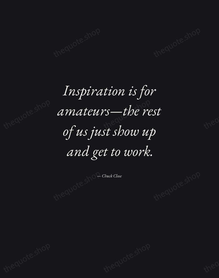 Inspiration is for amateurs—the rest of us just show up and get… — Chuck Close — Manuscript Italic