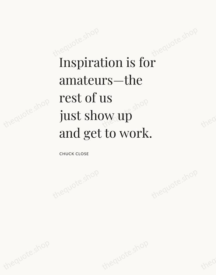 Inspiration is for amateurs—the rest of us just show up and get… — Chuck Close — Asymmetric Left