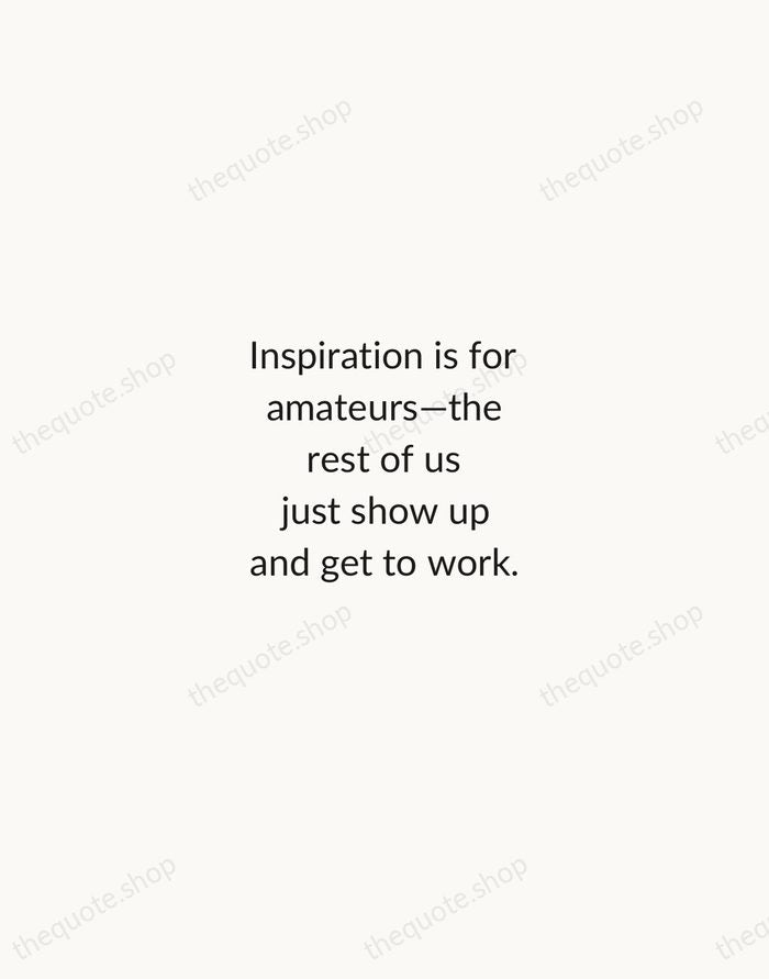 Inspiration is for amateurs—the rest of us just show up and get… — Chuck Close — Minimal Unsigned
