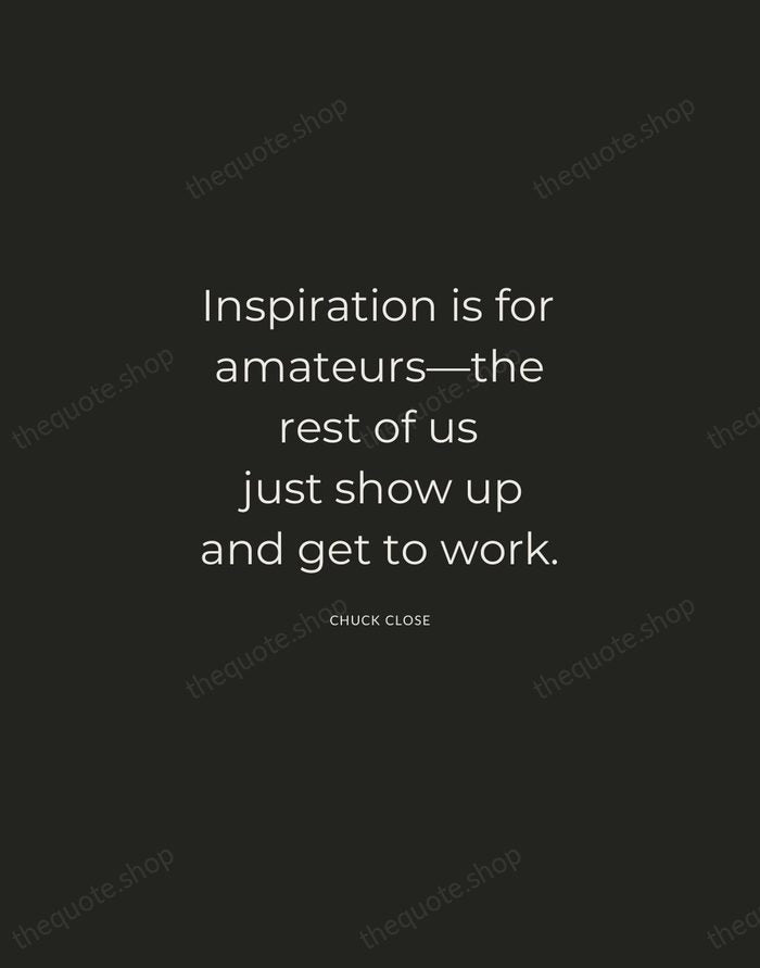 Inspiration is for amateurs—the rest of us just show up and get… — Chuck Close — Charcoal Sans