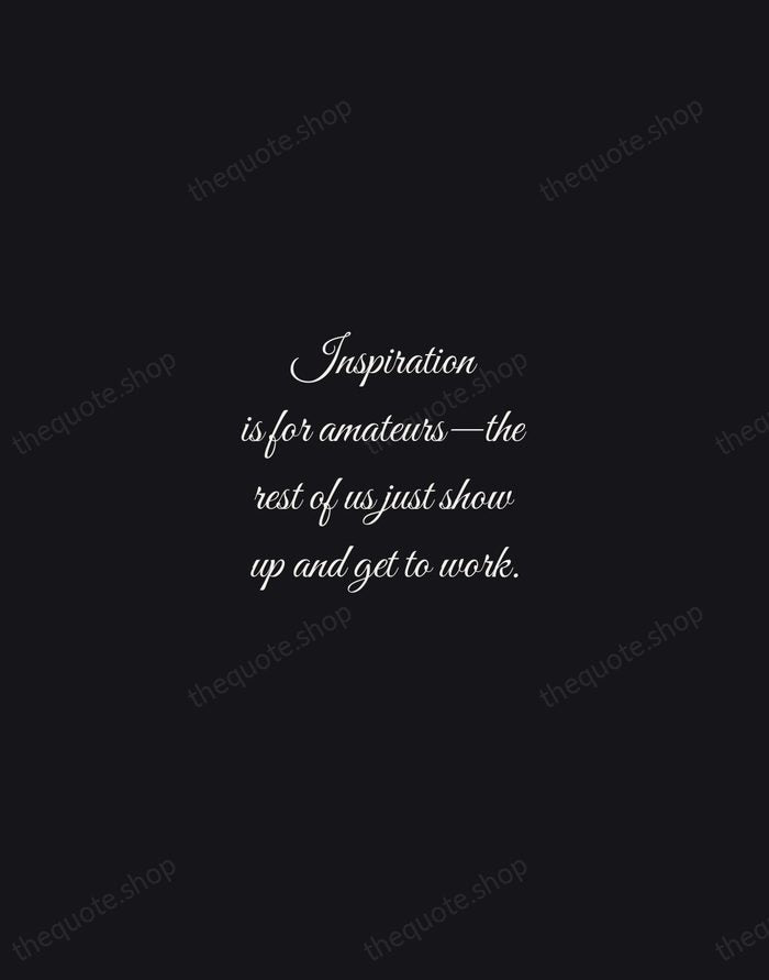 Inspiration is for amateurs—the rest of us just show up and get… — Chuck Close — Night Script