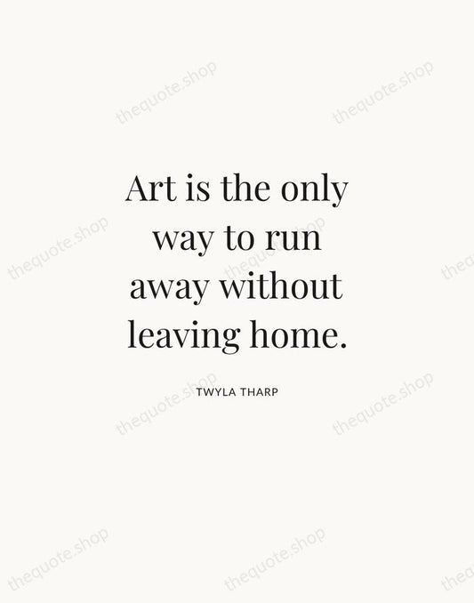 Art is the only way to run away without leaving home. — Twyla Tharp | Printable Wall Art — Atelier Serif