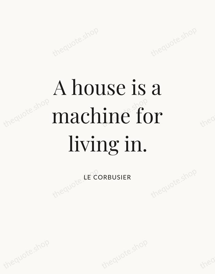 A house is a machine for living in. — Le Corbusier | Printable Wall Art — Atelier Serif