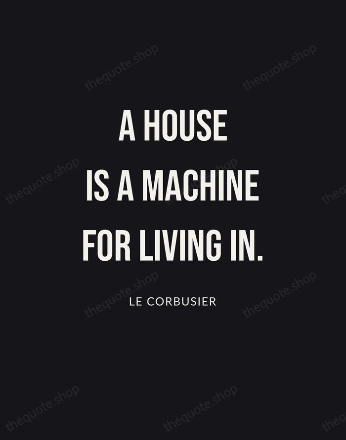A house is a machine for living in. — Le Corbusier | Printable Wall Art — Poster Condensed