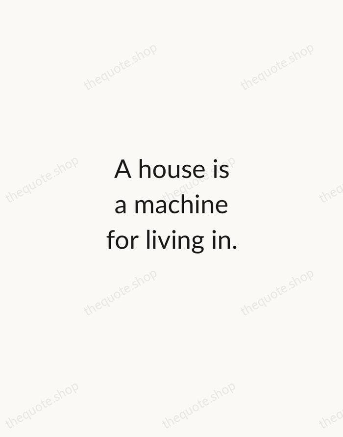 A house is a machine for living in. — Le Corbusier — Minimal Unsigned