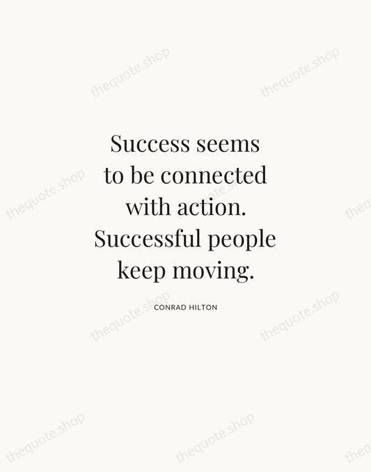 Success seems to be connected with action. Successful people keep moving. — Conrad Hilton | Printable Wall Art — Atelier Serif
