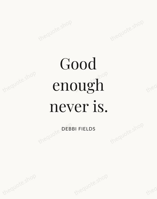 Good enough never is. — Debbi Fields | Printable Wall Art — Atelier Serif