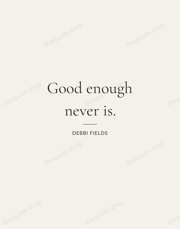 Good enough never is. — Debbi Fields — Gallery Rule