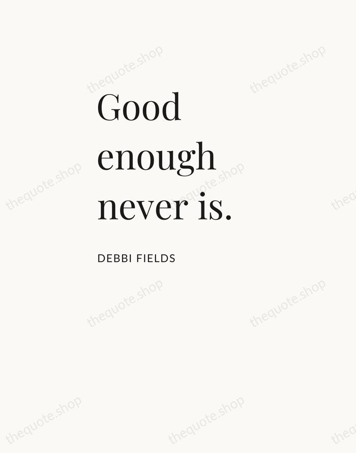 Good enough never is. — Debbi Fields — Asymmetric Left
