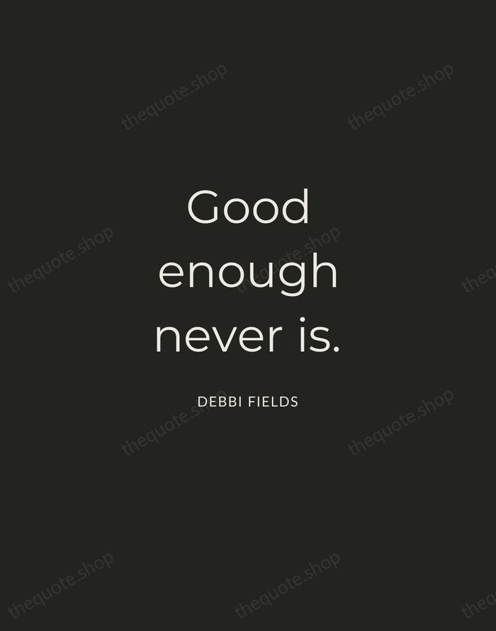 Good enough never is. — Debbi Fields — Charcoal Sans