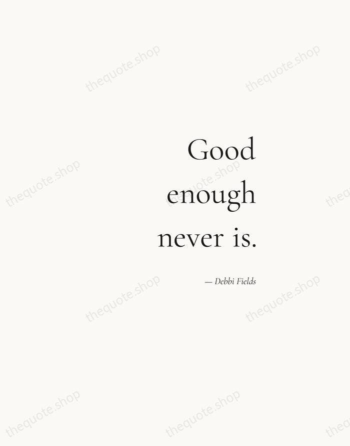 Good enough never is. — Debbi Fields — Soft Serif Right