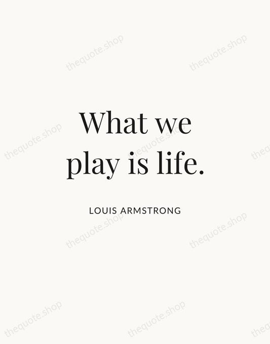 What we play is life. — Louis Armstrong | Printable Wall Art — Atelier Serif