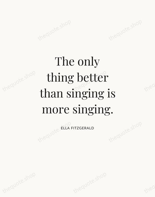 The only thing better than singing is more singing. — Ella Fitzgerald | Printable Wall Art — Atelier Serif