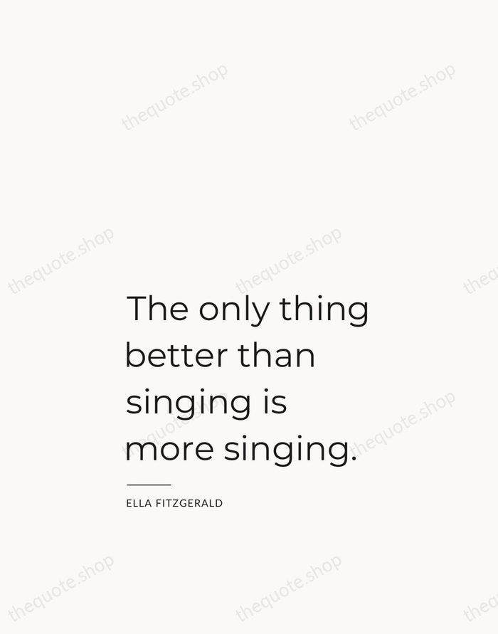 The only thing better than singing is more singing. — Ella Fitzgerald — Studio Left