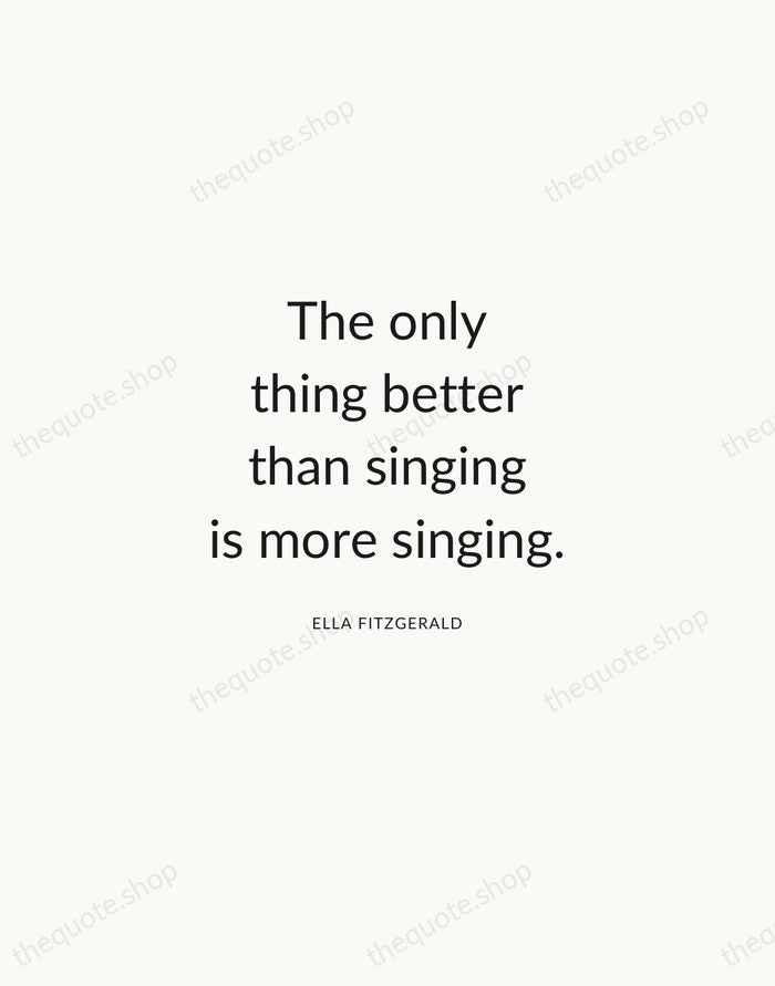 The only thing better than singing is more singing. — Ella Fitzgerald — Modern Sans Calm