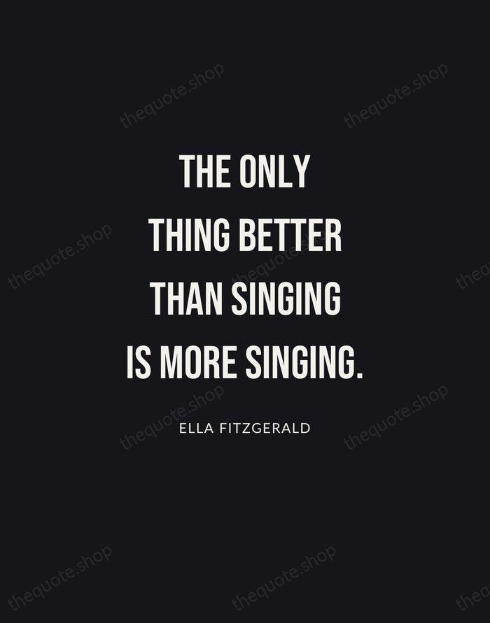 The only thing better than singing is more singing. — Ella Fitzgerald | Printable Wall Art — Poster Condensed