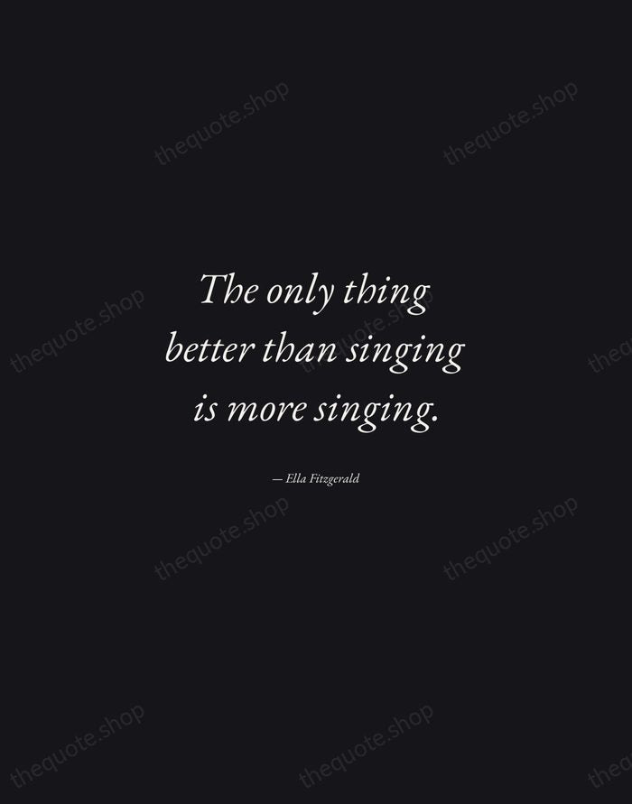 The only thing better than singing is more singing. — Ella Fitzgerald — Manuscript Italic
