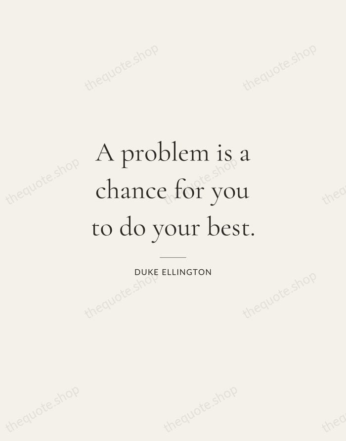 A problem is a chance for you to do your best. — Duke Ellington — Gallery Rule