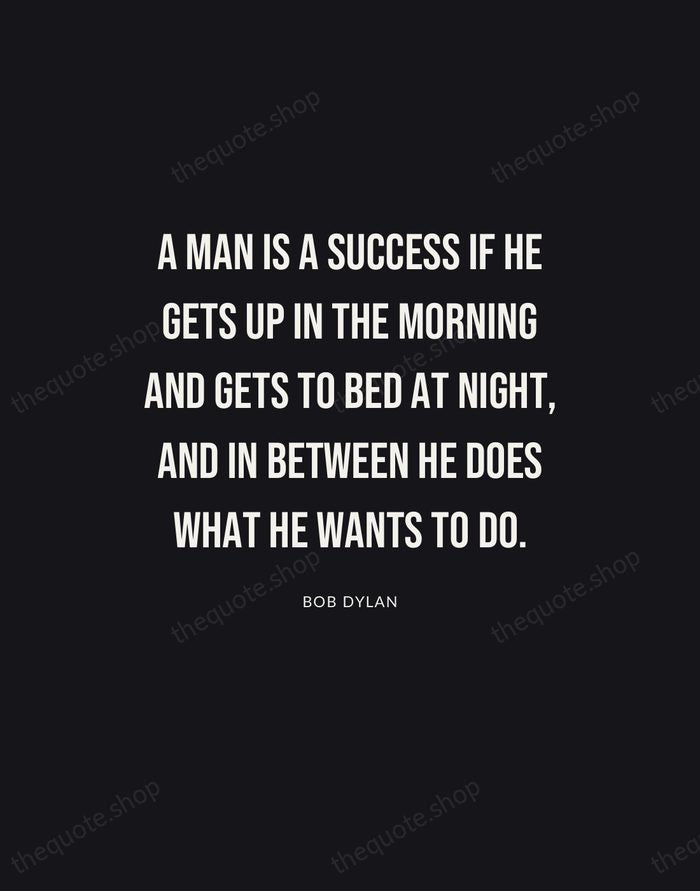 A man is a success if he gets up in the morning… — Bob Dylan | Printable Wall Art — Poster Condensed