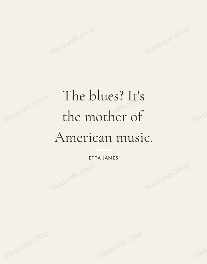 The blues? It's the mother of American music. — Etta James — Gallery Rule