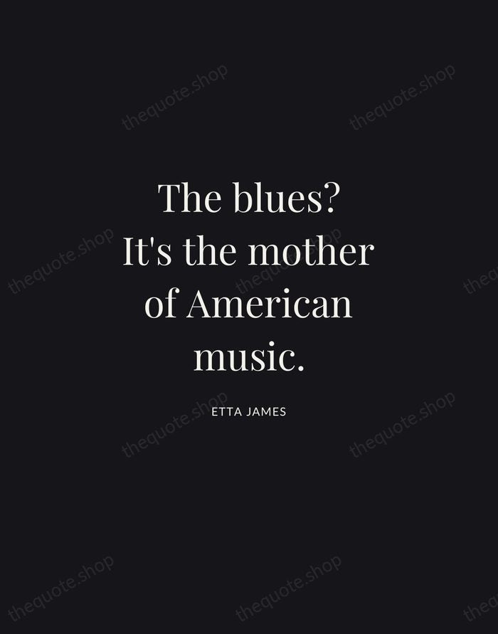 The blues? It's the mother of American music. — Etta James | Printable Wall Art — Midnight Serif