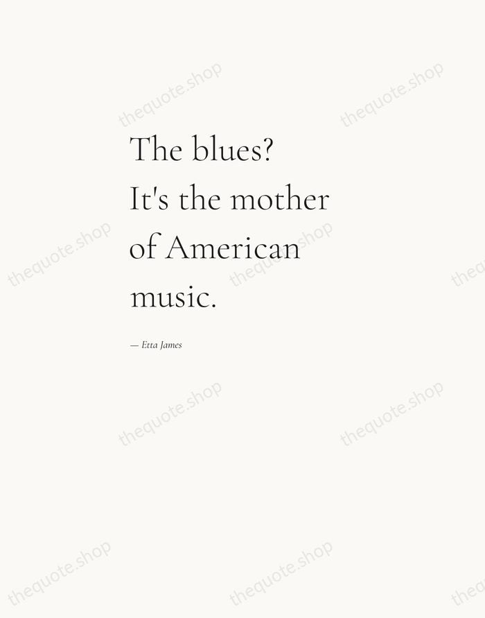 The blues? It's the mother of American music. — Etta James — Editorial Left Serif