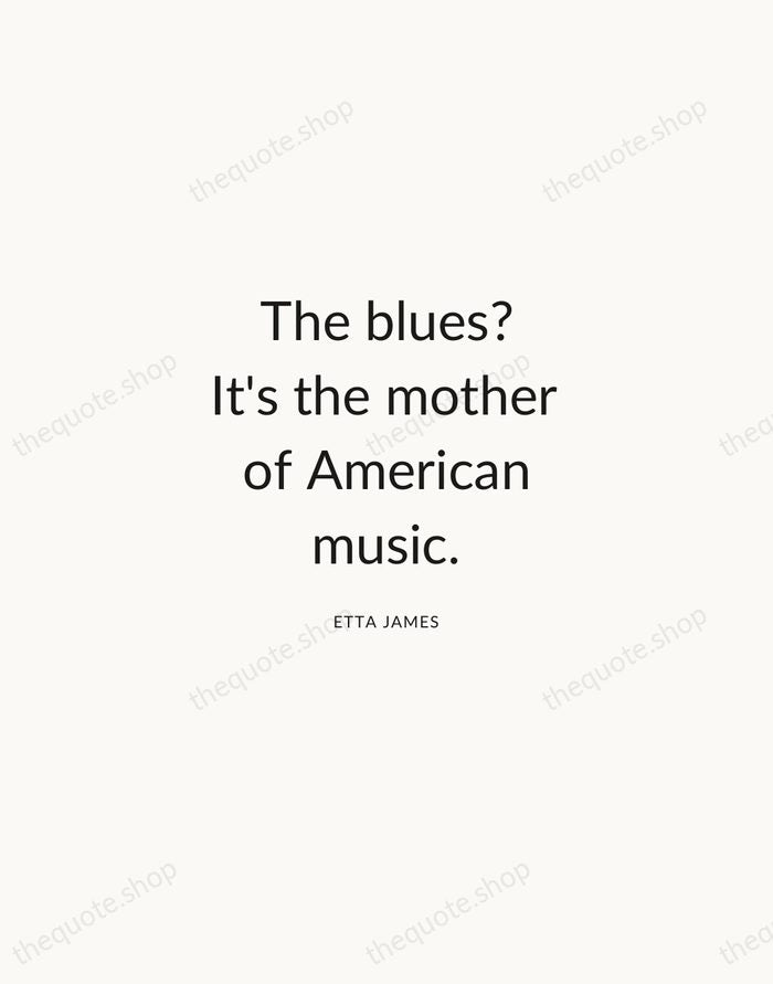 The blues? It's the mother of American music. — Etta James — Modern Sans Calm