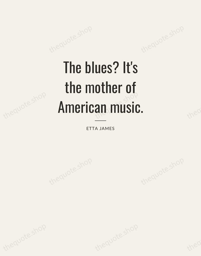 The blues? It's the mother of American music. — Etta James — Letterpress Caps